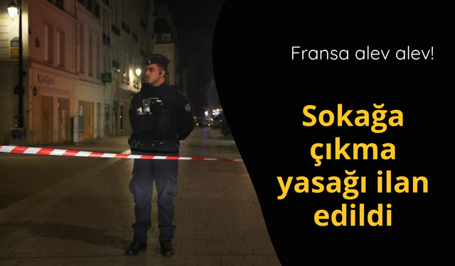 Fransa alev alev! Sokağa çıkma yasağı ilan edildi