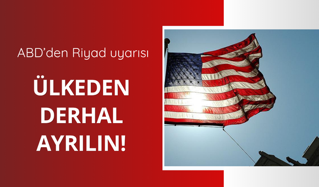 ABD'den Riyad uyarısı! Ülkeden ayrılın