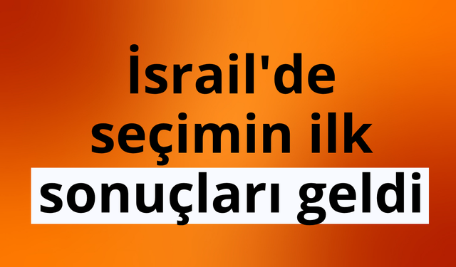 İsrail'de seçimin ilk sonuçları geldi