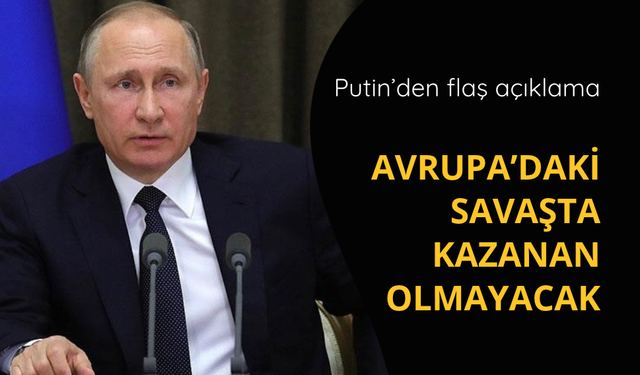 Putin'den savaş açıklaması: Kazanan olmayacak