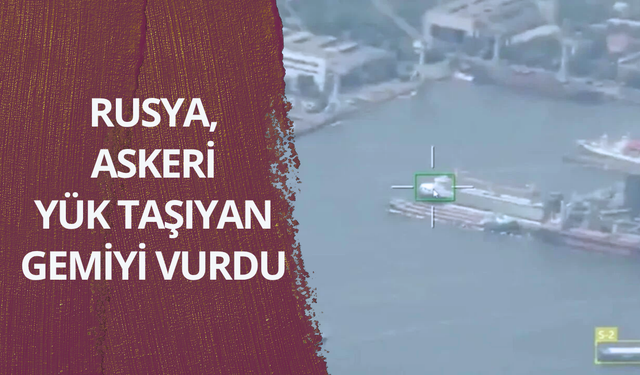 Rusya, askeri yük taşıyan gemiyi vurdu