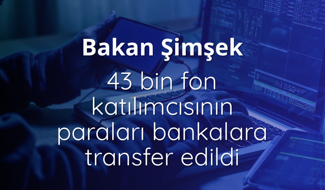 Bakan Şimşek: 43 bin fon katılımcısının paraları bankalara transfer edildi