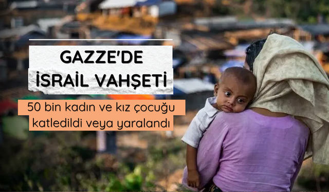 Gazze'de İsrail vahşeti: 50 bin kadın ve kız çocuğu katledildi veya yaralandı