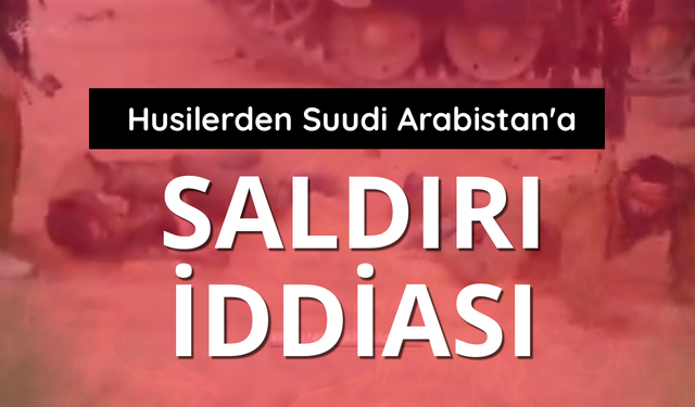 Husilerden Suudi Arabistan'a saldırı iddiası