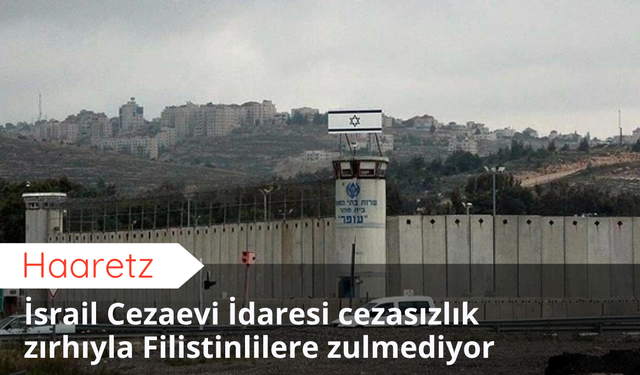 Haaretz: İsrail Cezaevi İdaresi cezasızlık zırhıyla Filistinlilere zulmediyor