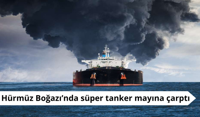 Hürmüz Boğazı’nda süper tanker mayına çarptı