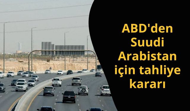 ABD'den Suudi Arabistan için tahliye kararı