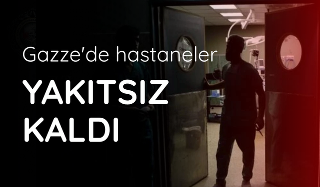 Gazze'de hastane jeneratörlerini çalıştırmak için gerekli yakıt tükendi