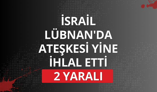 İsrail Lübnan'da ateşkesi yine ihlal etti: 2 yaralı