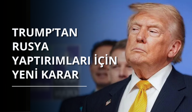 Trump’tan Rusya yaptırımları için yeni karar