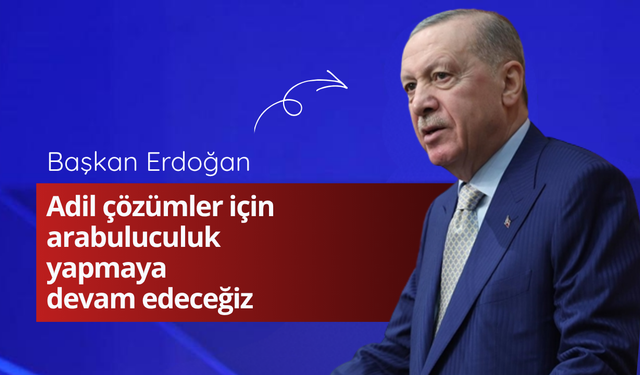 Başkan Erdoğan: Adil çözümler için arabuluculuk yapmaya devam edeceğiz