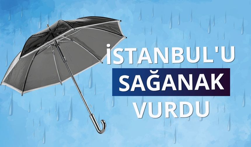 İstanbul'u sağanak vurdu: Yollar su altında kaldı