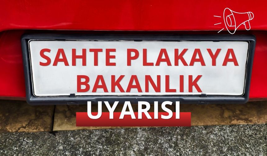 Bakanlıktan 'sahte plaka' uyarısı!