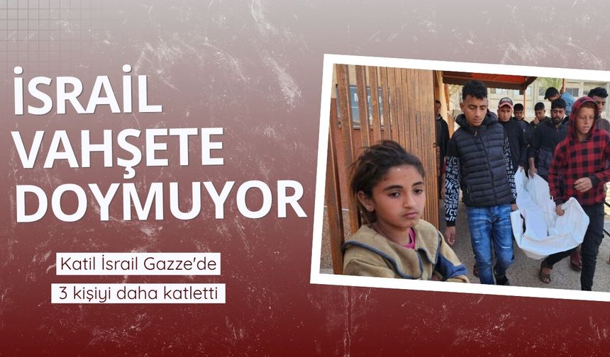 Katil İsrail Gazze'de 3 kişiyi daha katletti