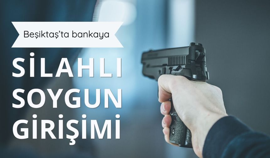 Beşiktaş'ta bankaya silahlı soygun girişimi!