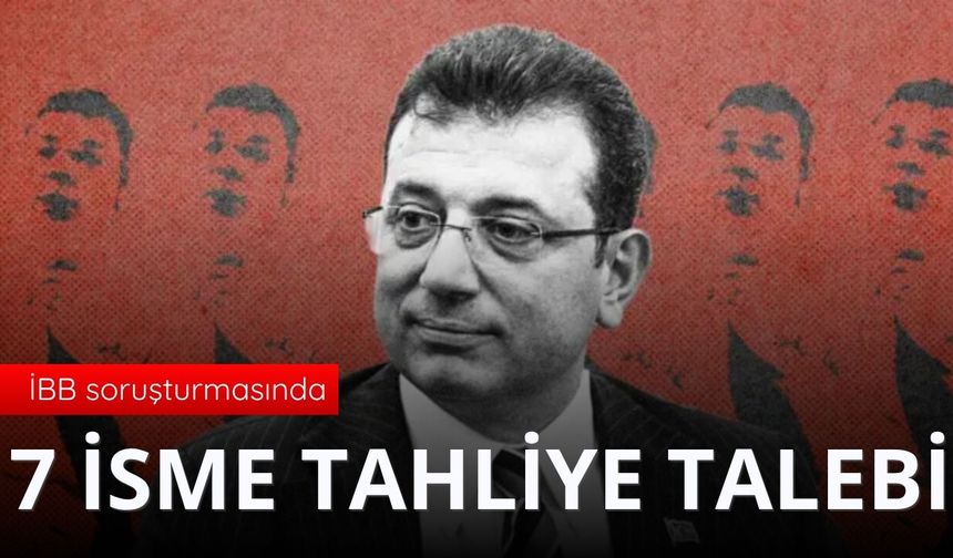 İBB davasında yeni gelişme: 7 isme tahliye talebi
