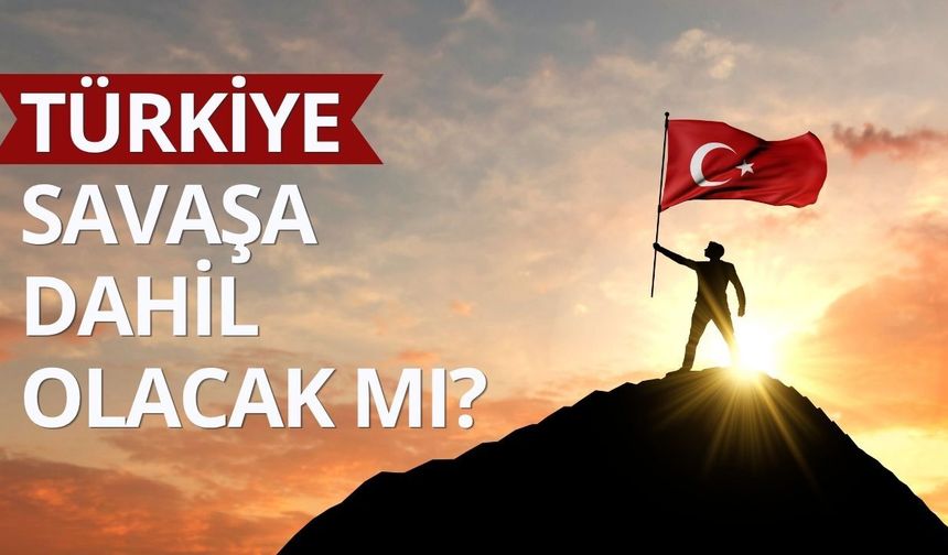 Türkiye savaşa dahil olacak mı?