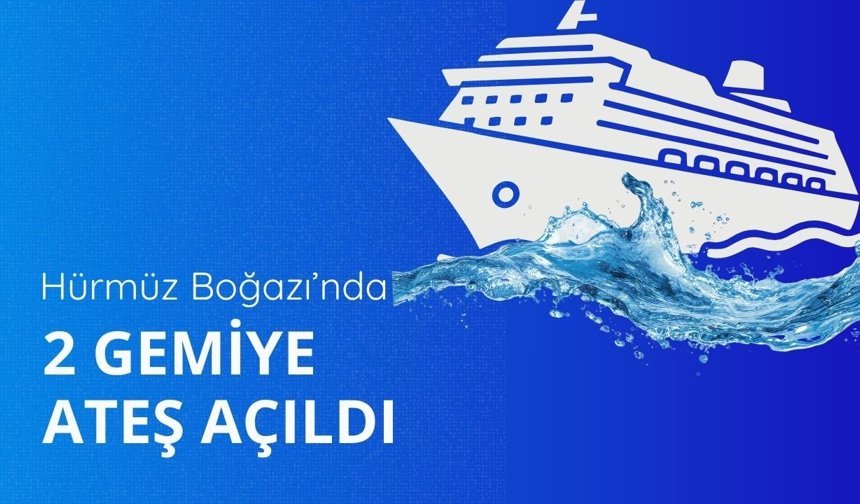 Hürmüz Boğazı’nda 2 gemiye ateş açıldı