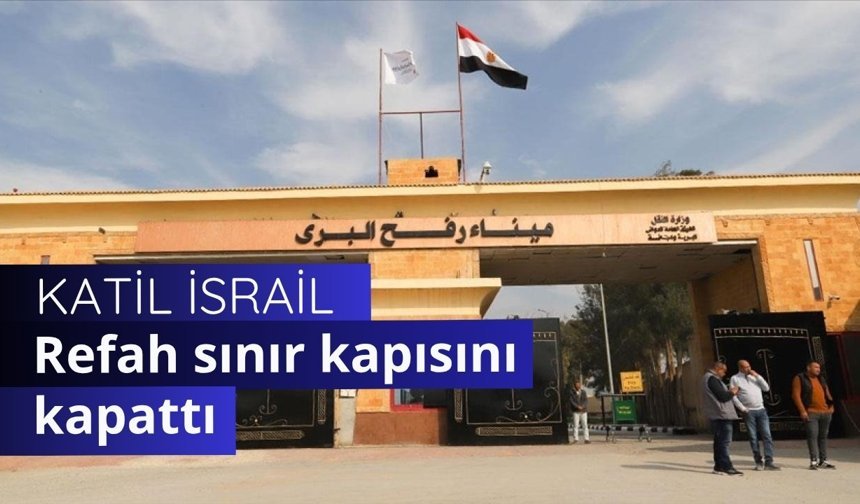 İşgalci İsrail Gazze'deki Refah Sınır Kapısı'nı kapattı
