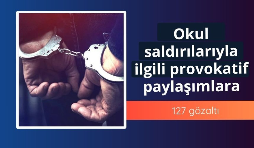 Okul saldırılarıyla ilgili provokatif paylaşımlara 127 gözaltı