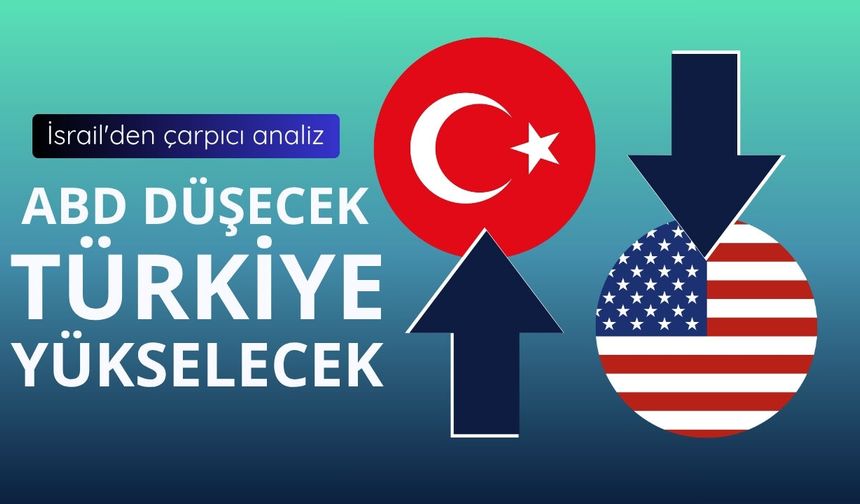 İsrail'den çarpıcı analiz: ABD düşerken Türkiye yükselecek