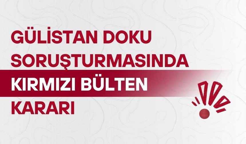 Gülistan Doku soruşturmasında kırmızı bülten kararı