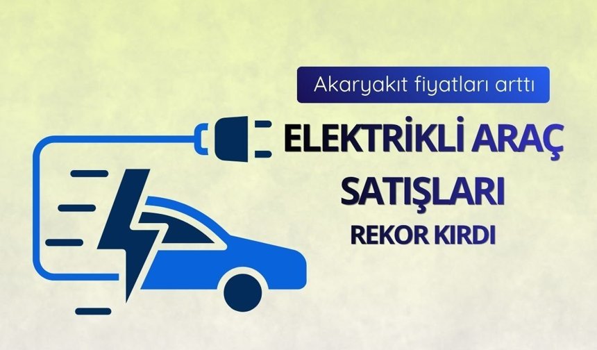 Akaryakıt fiyatları arttı: Elektrikli araç satışları rekor kırdı