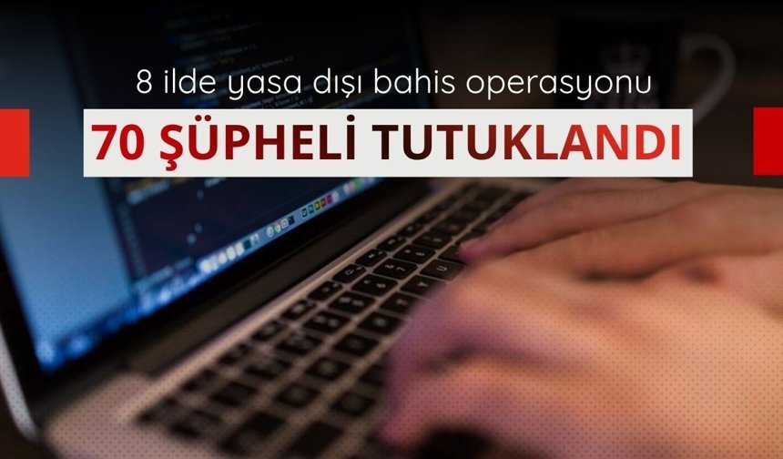 8 ilde yasa dışı bahis operasyonu: 70 şüpheli tutuklandı