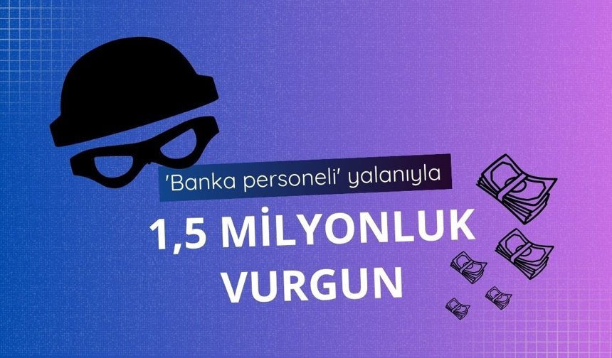 'Banka personeli' yalanıyla 1,5 milyonluk vurgun!