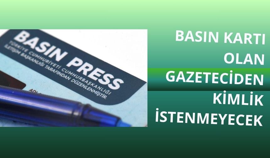 Basın kartı olan gazeteciden kimlik istenmeyecek