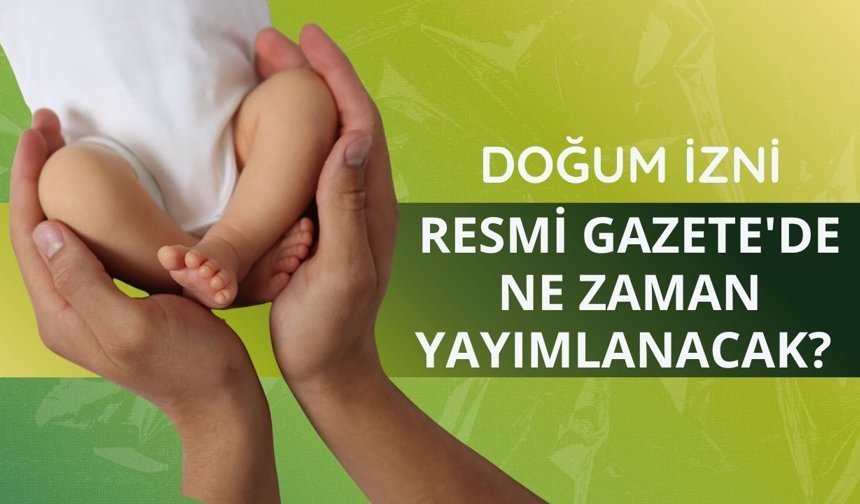 Doğum izni Resmi Gazete'de ne zaman yayımlanacak?