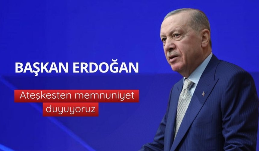 Başkan Erdoğan: Ateşkesten memnuniyet duyuyoruz