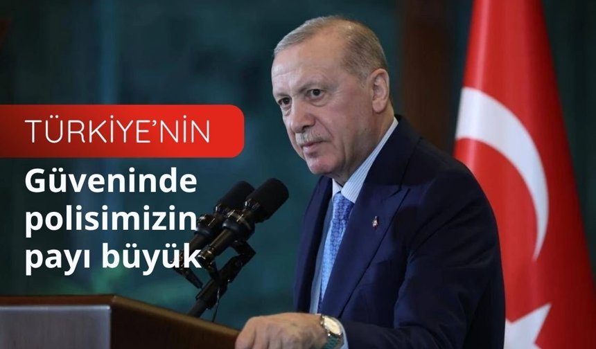 Erdoğan: "Türkiye’nin güveninde Polisimizin payı büyük"
