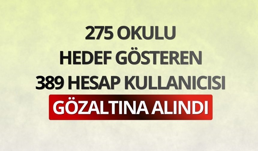 275 okulu hedef gösteren 389 hesap kullanıcısı gözaltına alındı