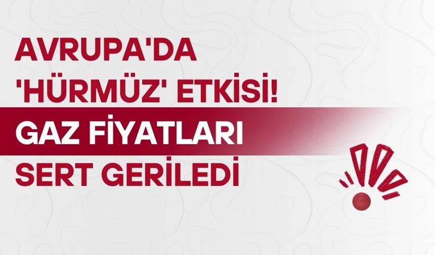 Avrupa'da 'Hürmüz' etkisi! Gaz fiyatları sert geriledi