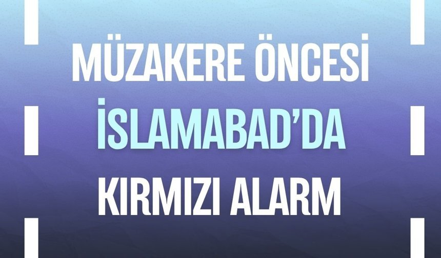 Müzakere öncesi İslamabad’da "Kırmızı alarm"