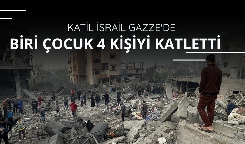 Katil İsrail Gazze'de biri çocuk 4 kişiyi daha katletti