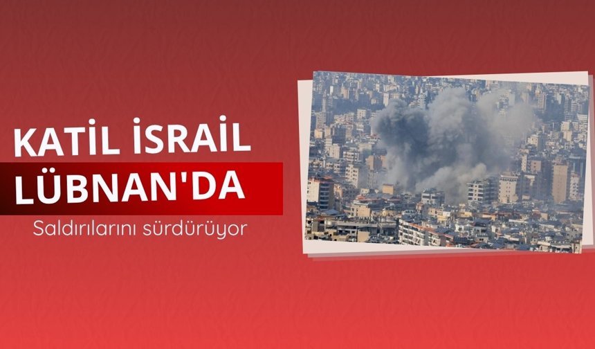 Katil İsrail Lübnan'a saldırılarını sürdürüyor