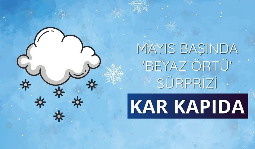 Mayıs başında 'beyaz örtü' sürprizi: Kar kapıda