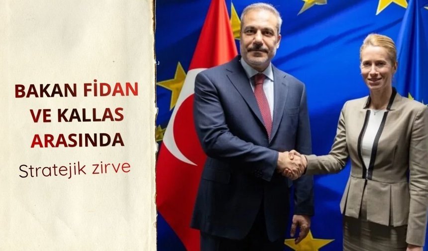 Bakan Fidan ile Kallas arasında stratejik zirve