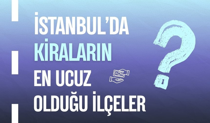 İşte İstanbul'da Kiraların En Ucuz Olduğu İlçeler