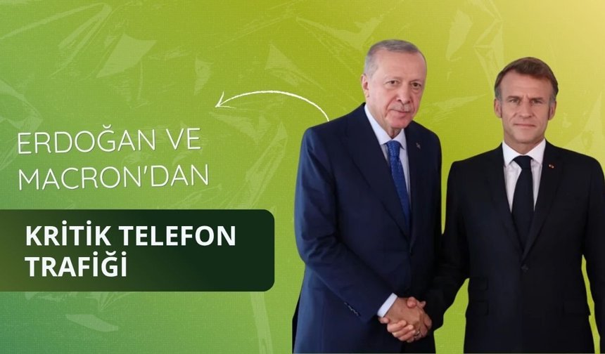 Erdoğan ve Macron'dan kritik telefon trafiği