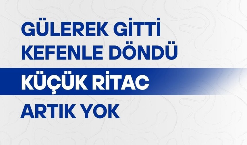 Gülerek gitti, kefenle döndü: Küçük Ritac artık yok
