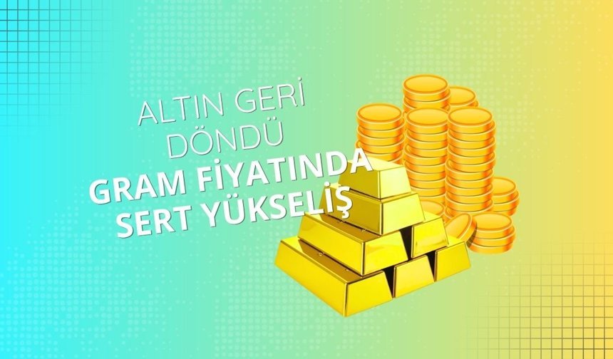 Altın geri döndü! Gram fiyatında sert yükseliş