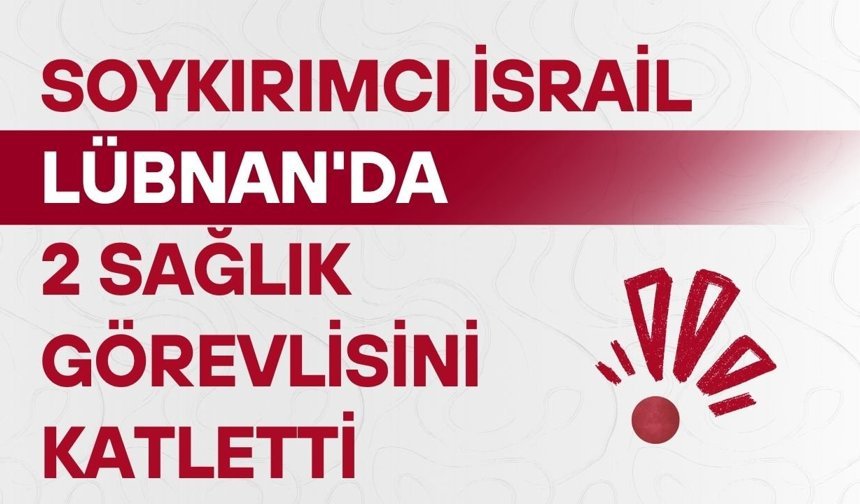 Soykırımcı İsrail, Lübnan'da 2 sağlık görevlisini katletti