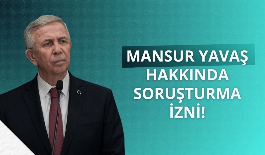 Mansur Yavaş hakkında soruşturma izni!