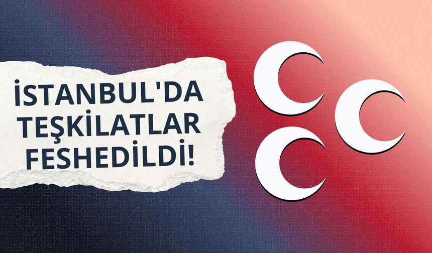 MHP İstanbul il ve ilçe teşkilatlarını feshetti