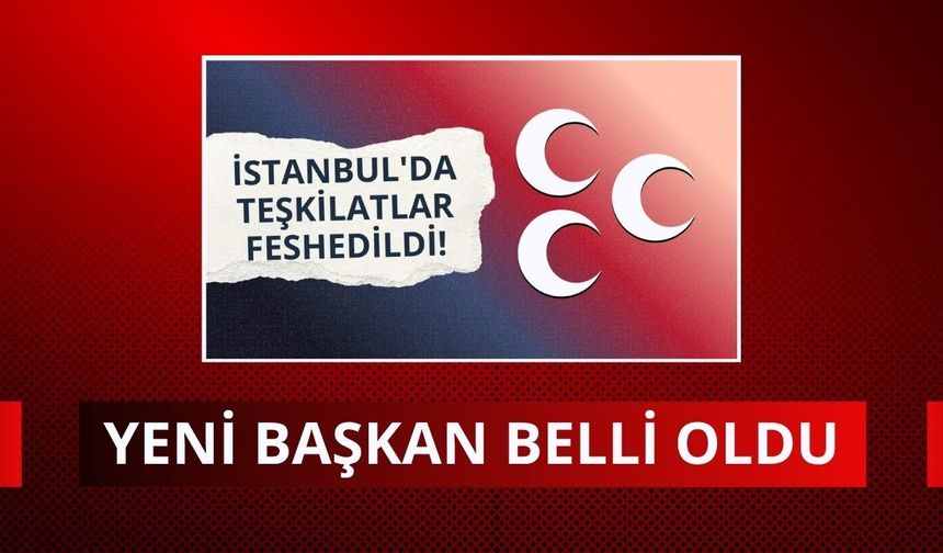 MHP'nin yeni İstanbul İl Başkanı belli oldu