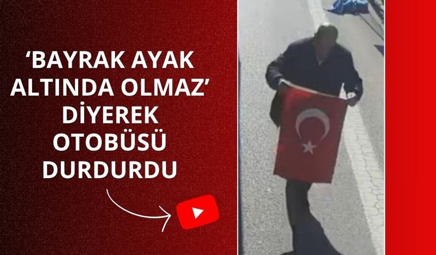 'Bayrak ayak altında olmaz' diyerek otobüsü durdurdu