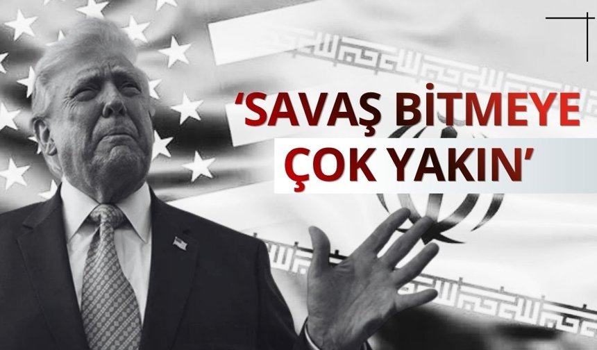 Trump, İran'la savaşın "bitmeye çok yakın" olduğunu söyledi